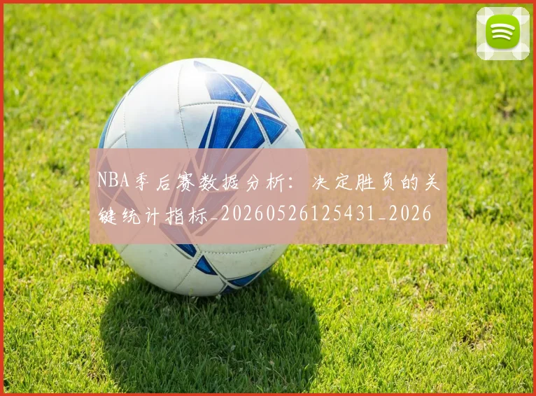 NBA季后赛数据分析：决定胜负的关键统计指标_20260526125431_20260607160141