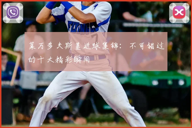 莱万多夫斯基进球集锦：不可错过的十大精彩瞬间