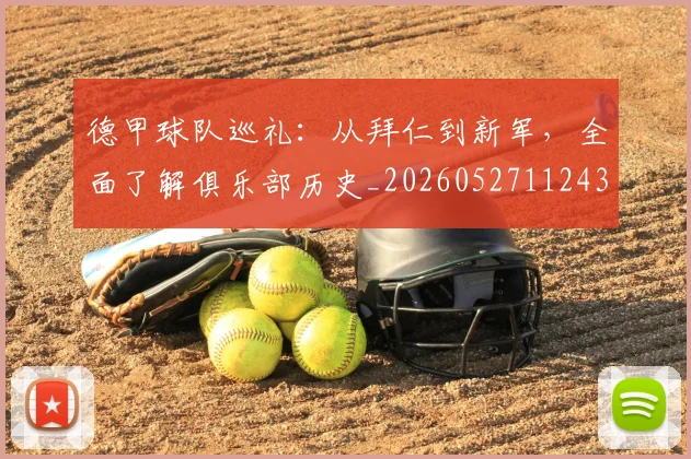 德甲球队巡礼：从拜仁到新军，全面了解俱乐部历史_20260527112437