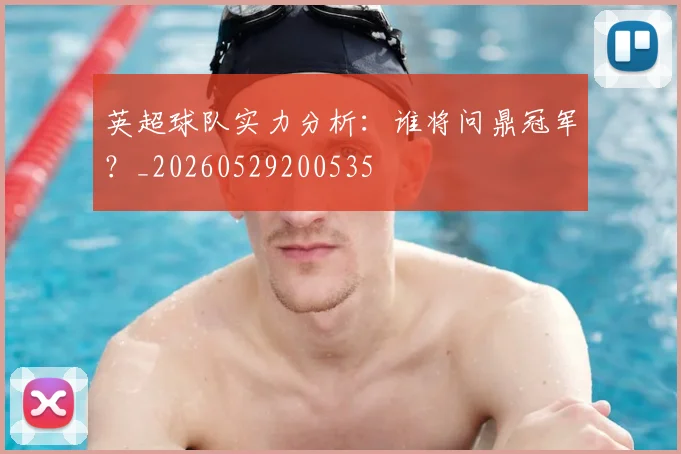 英超球队实力分析：谁将问鼎冠军？_20260529200535