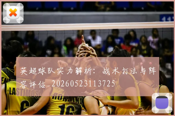 英超球队实力解析：战术打法与阵容评估_20260523113725
