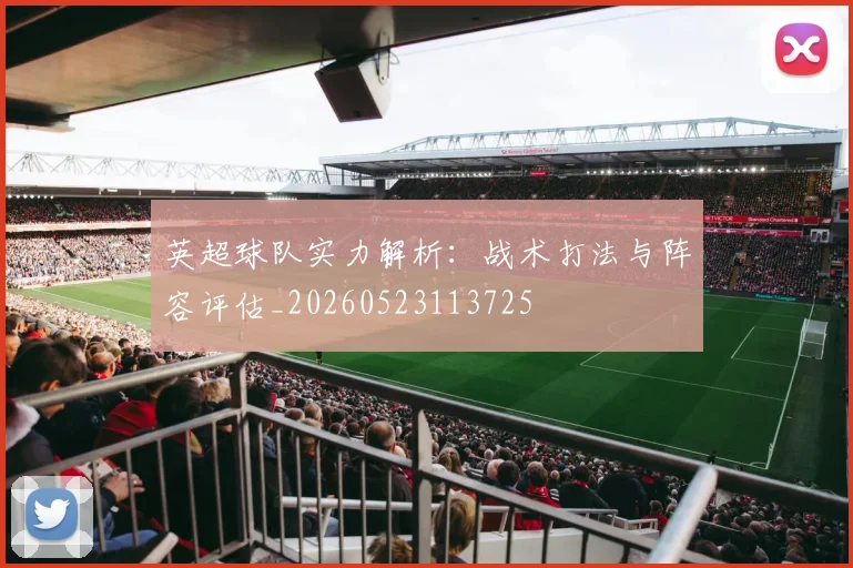 英超球队实力解析：战术打法与阵容评估_20260523113725