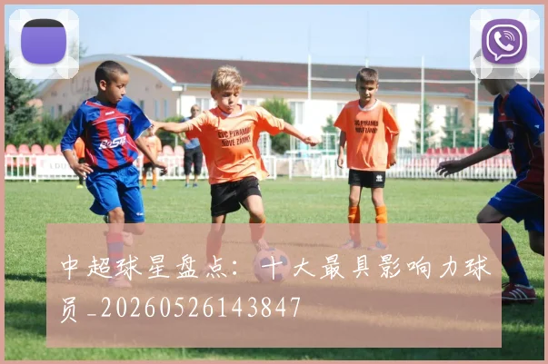 中超球星盘点：十大最具影响力球员_20260526143847