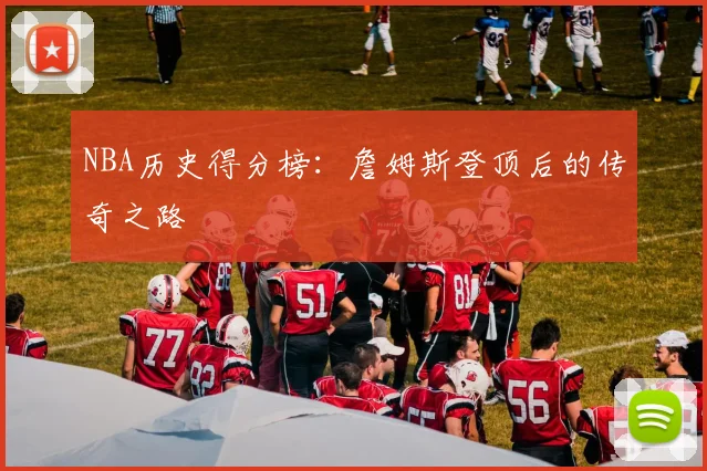 NBA历史得分榜:詹姆斯登顶后的传奇之路