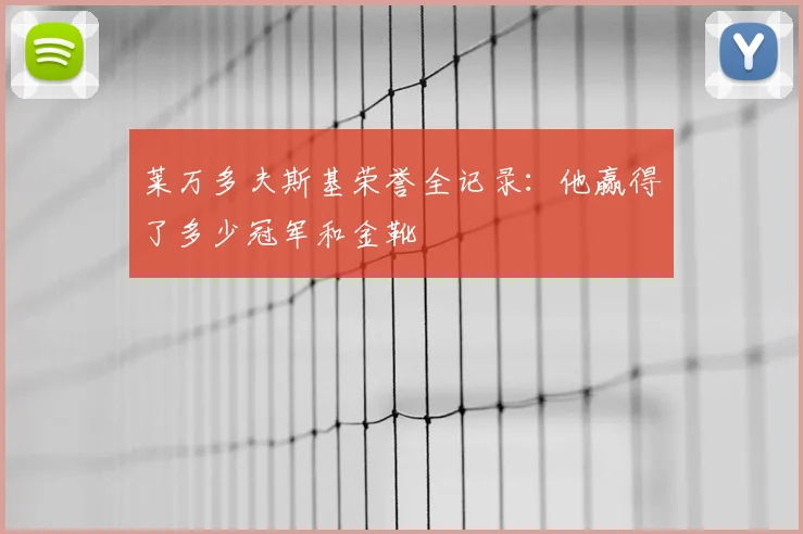 莱万多夫斯基荣誉全记录：他赢得了多少冠军和金靴